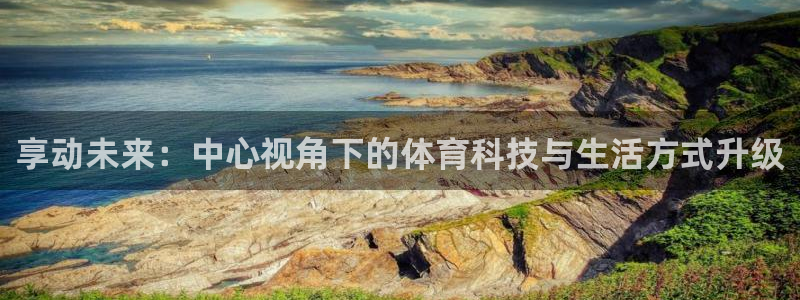 享动未来：中心视角下的体育科技与生活方式升级