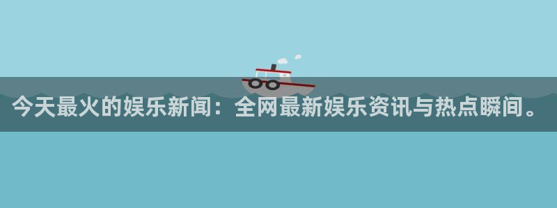 今天最火的娱乐新闻：全网最新娱乐资讯与热点瞬间。