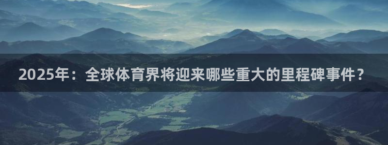 2025年：全球体育界将迎来哪些重大的里程碑事件？