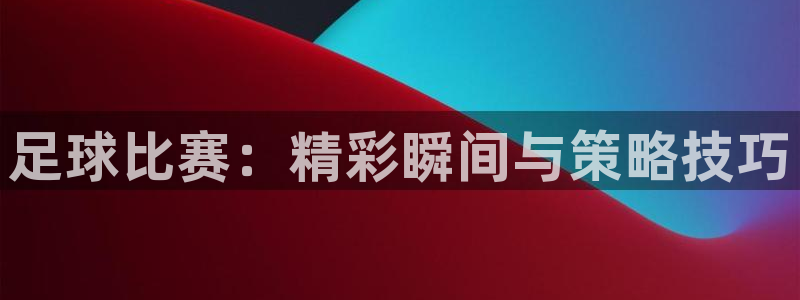 足球比赛：精彩瞬间与策略技巧