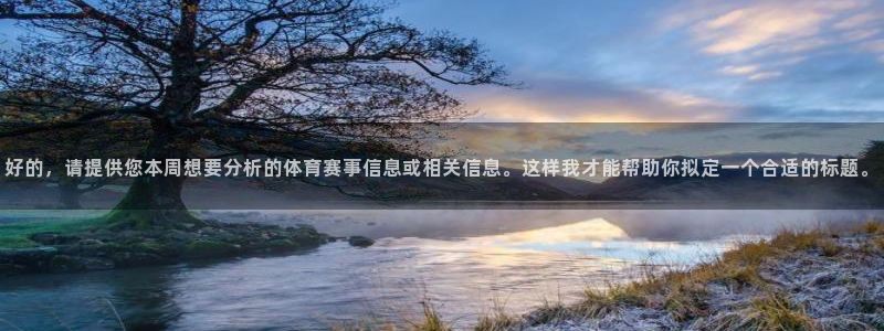 好的，请提供您本周想要分析的体育赛事信息或相关信息。这样我才能帮助你拟定一个合适的标题。