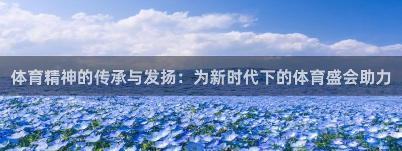 体育精神的传承与发扬：为新时代下的体育盛会助力