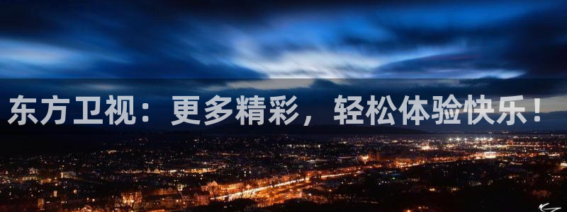 东方卫视：更多精彩，轻松体验快乐！
