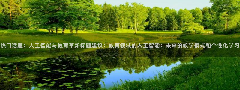 热门话题：人工智能与教育革新标题建议：教育领域的人工智能：未来的教学模式和个性化学习