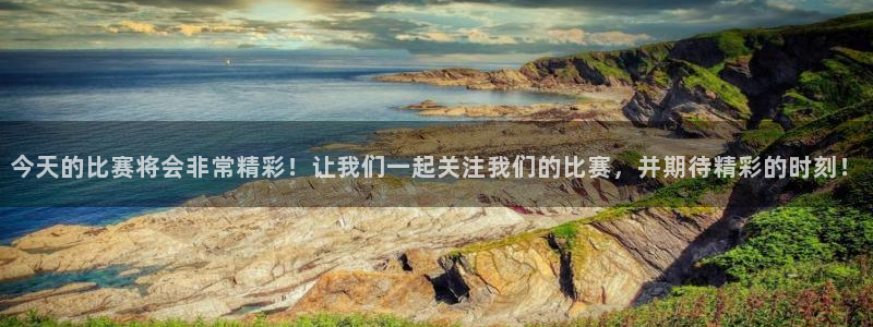 今天的比赛将会非常精彩！让我们一起关注我们的比赛，并期待精彩的时刻！